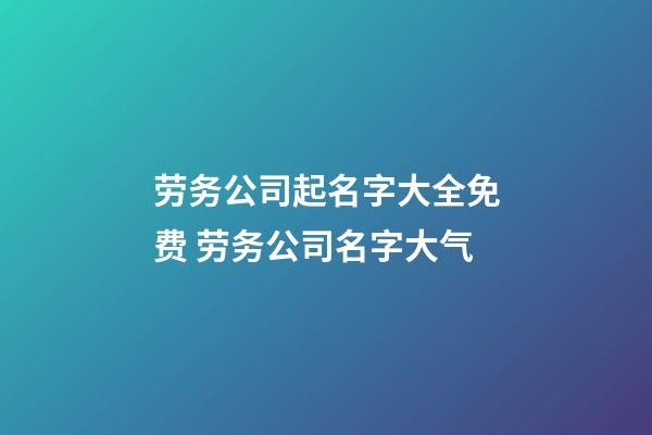 劳务公司起名字大全免费 劳务公司名字大气-第1张-公司起名-玄机派